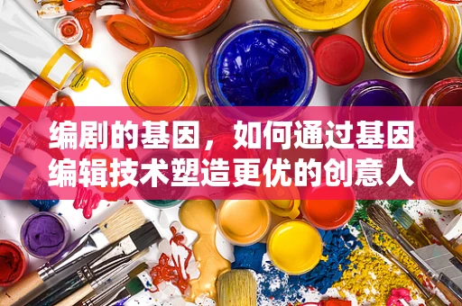 编剧的基因，如何通过基因编辑技术塑造更优的创意人才？