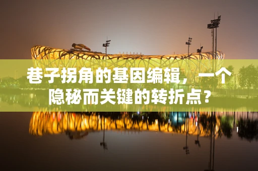 巷子拐角的基因编辑，一个隐秘而关键的转折点？