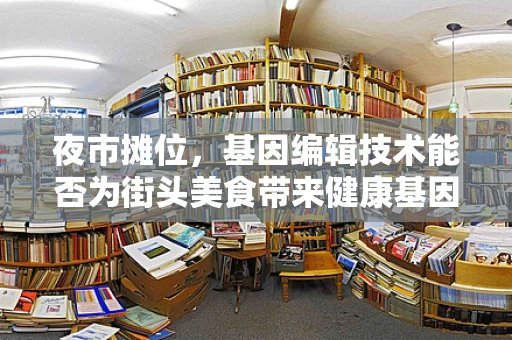 夜市摊位，基因编辑技术能否为街头美食带来健康基因？