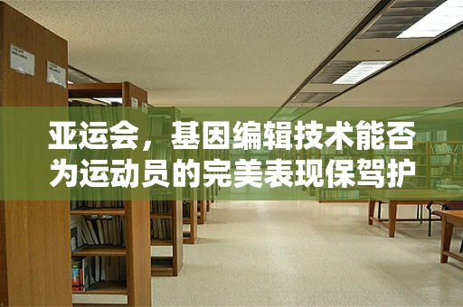 亚运会，基因编辑技术能否为运动员的完美表现保驾护航？