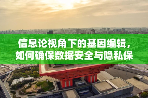 信息论视角下的基因编辑，如何确保数据安全与隐私保护？