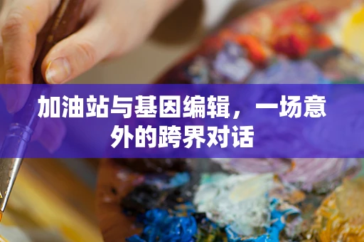 加油站与基因编辑，一场意外的跨界对话
