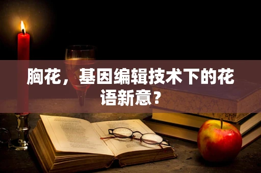 胸花，基因编辑技术下的花语新意？