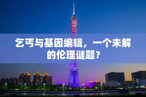 乞丐与基因编辑，一个未解的伦理谜题？
