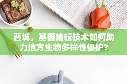 晋城，基因编辑技术如何助力地方生物多样性保护？