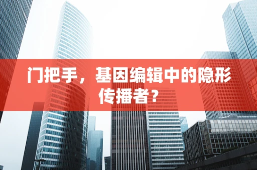 门把手，基因编辑中的隐形传播者？