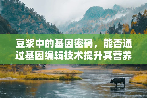 豆浆中的基因密码，能否通过基因编辑技术提升其营养价值？