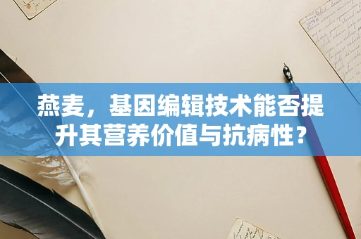 燕麦，基因编辑技术能否提升其营养价值与抗病性？