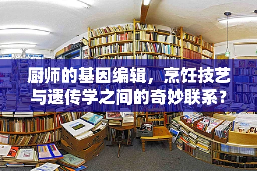厨师的基因编辑，烹饪技艺与遗传学之间的奇妙联系？