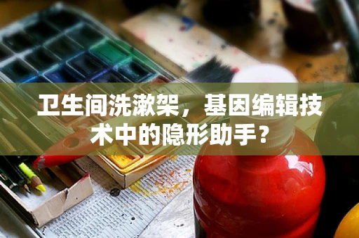 卫生间洗漱架，基因编辑技术中的隐形助手？