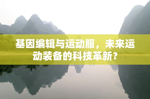 基因编辑与运动服，未来运动装备的科技革新？