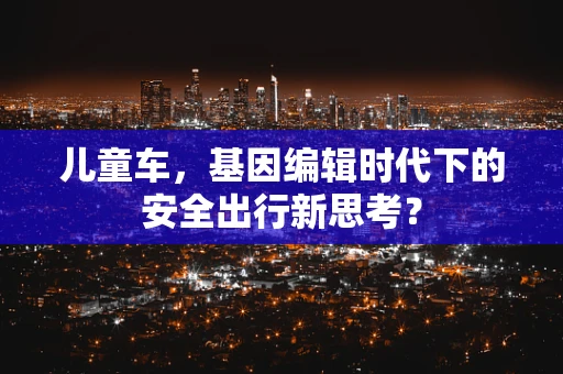 儿童车，基因编辑时代下的安全出行新思考？