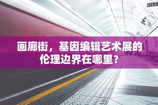 画廊街，基因编辑艺术展的伦理边界在哪里？