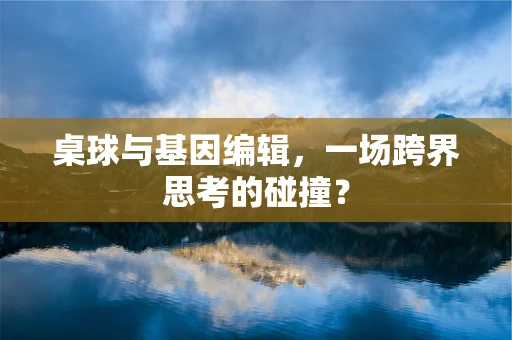 桌球与基因编辑，一场跨界思考的碰撞？