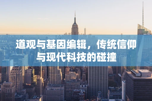道观与基因编辑，传统信仰与现代科技的碰撞