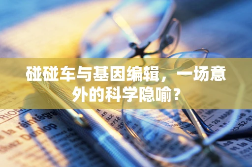 碰碰车与基因编辑，一场意外的科学隐喻？