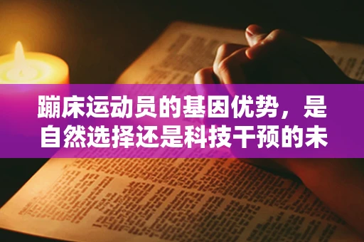 蹦床运动员的基因优势，是自然选择还是科技干预的未来？