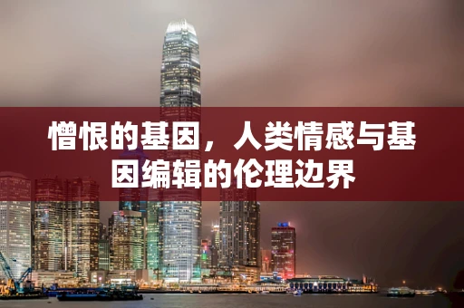 憎恨的基因，人类情感与基因编辑的伦理边界