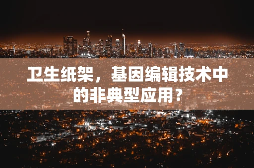 卫生纸架，基因编辑技术中的非典型应用？