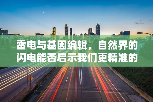 雷电与基因编辑，自然界的闪电能否启示我们更精准的基因编辑技术？