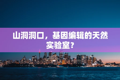 山洞洞口，基因编辑的天然实验室？