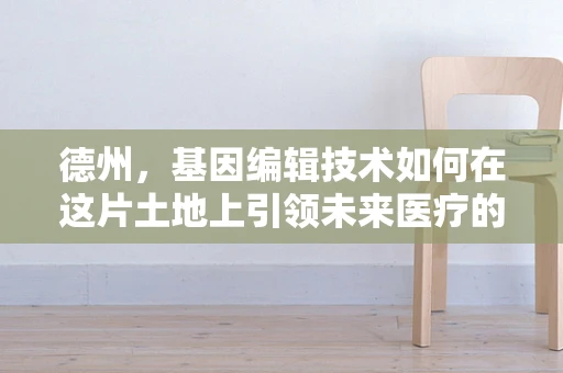 德州，基因编辑技术如何在这片土地上引领未来医疗的革新？