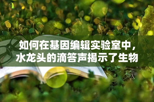 如何在基因编辑实验室中，水龙头的滴答声揭示了生物安全的秘密？
