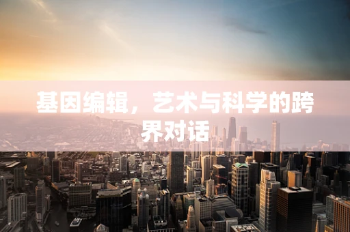 基因编辑，艺术与科学的跨界对话