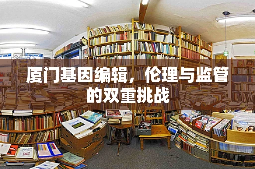 厦门基因编辑，伦理与监管的双重挑战