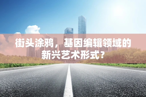 街头涂鸦，基因编辑领域的新兴艺术形式？