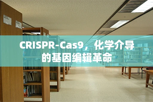 CRISPR-Cas9，化学介导的基因编辑革命