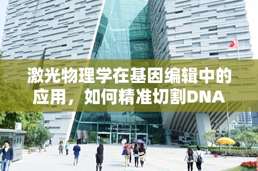 激光物理学在基因编辑中的应用，如何精准切割DNA？