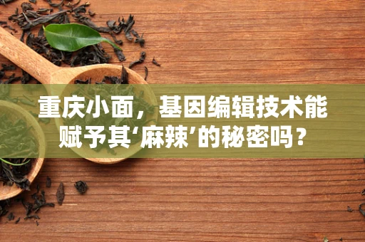 重庆小面，基因编辑技术能赋予其‘麻辣’的秘密吗？