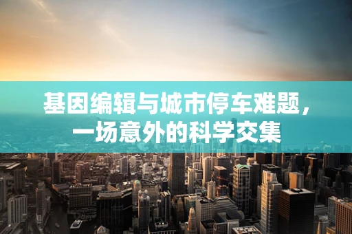 基因编辑与城市停车难题，一场意外的科学交集