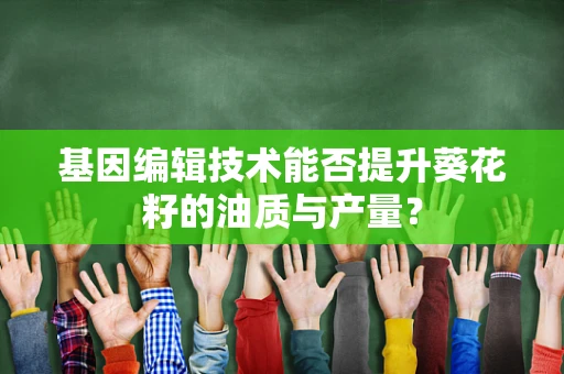 基因编辑技术能否提升葵花籽的油质与产量？