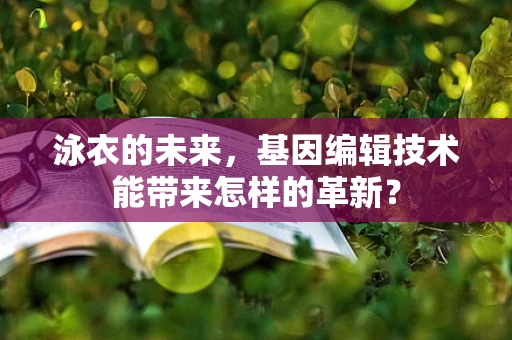 泳衣的未来，基因编辑技术能带来怎样的革新？