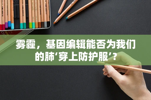 雾霾，基因编辑能否为我们的肺‘穿上防护服’？