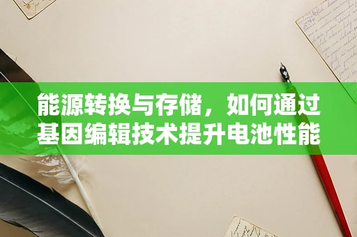 能源转换与存储，如何通过基因编辑技术提升电池性能？