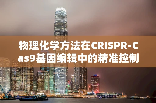 物理化学方法在CRISPR-Cas9基因编辑中的精准控制