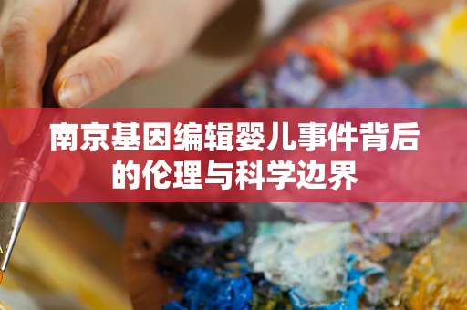 南京基因编辑婴儿事件背后的伦理与科学边界