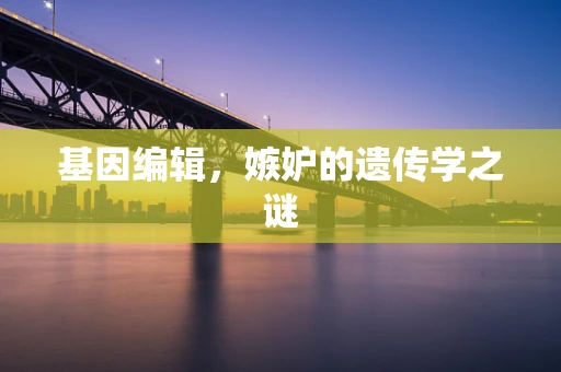 基因编辑，嫉妒的遗传学之谜