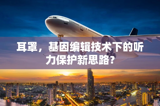 耳罩，基因编辑技术下的听力保护新思路？
