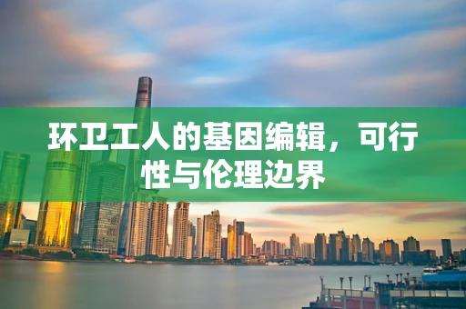 环卫工人的基因编辑，可行性与伦理边界