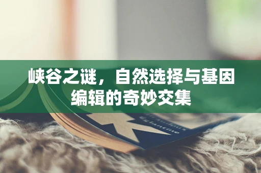 峡谷之谜，自然选择与基因编辑的奇妙交集