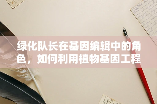 绿化队长在基因编辑中的角色，如何利用植物基因工程促进生态恢复？