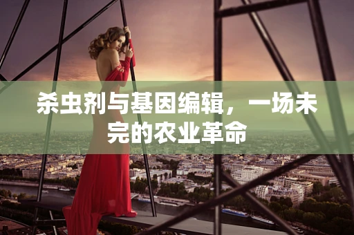 杀虫剂与基因编辑，一场未完的农业革命