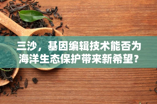 三沙，基因编辑技术能否为海洋生态保护带来新希望？