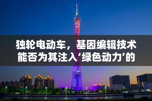独轮电动车，基因编辑技术能否为其注入‘绿色动力’的未来？