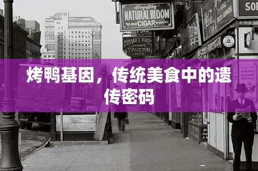 烤鸭基因，传统美食中的遗传密码