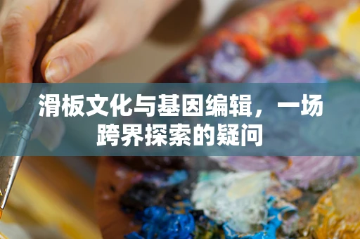 滑板文化与基因编辑，一场跨界探索的疑问
